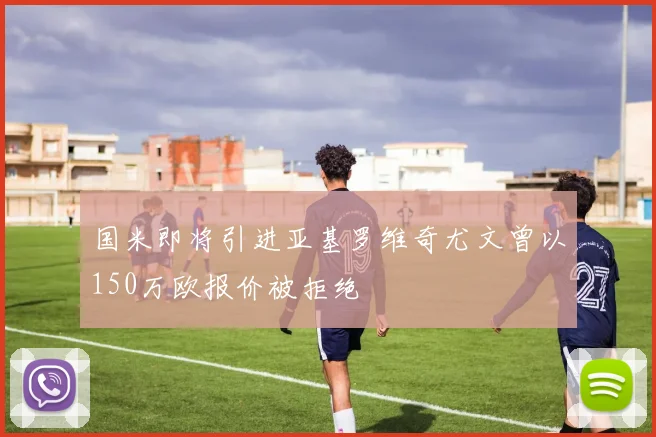 国米即将引进亚基罗维奇尤文曾以150万欧报价被拒绝