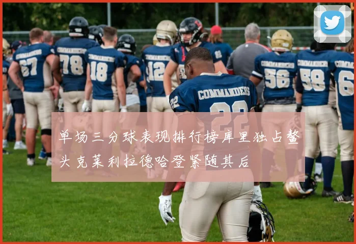 单场三分球表现排行榜库里独占鳌头克莱利拉德哈登紧随其后