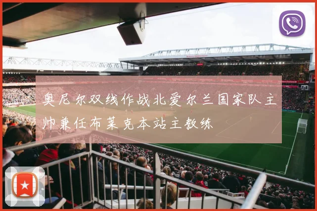 奥尼尔双线作战北爱尔兰国家队主帅兼任布莱克本站主教练