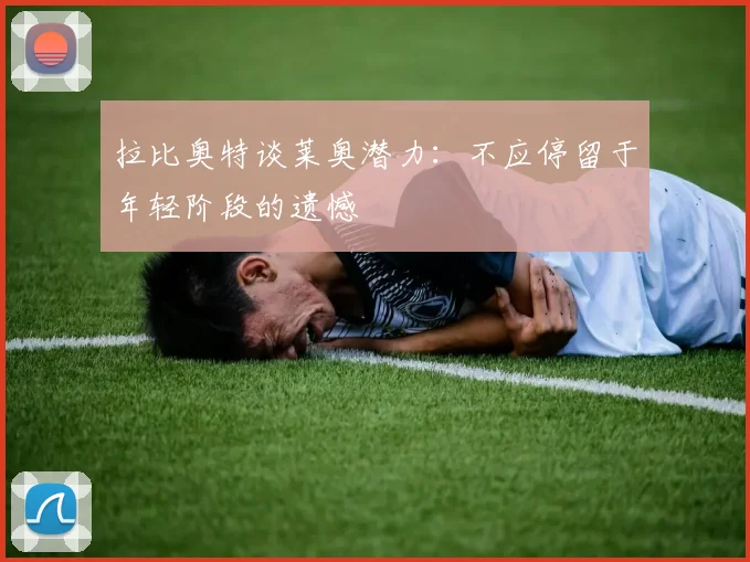 拉比奥特谈莱奥潜力：不应停留于年轻阶段的遗憾