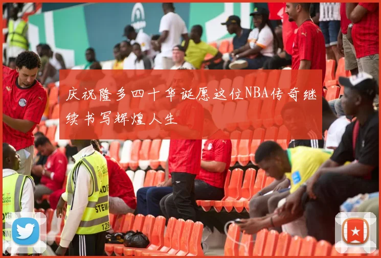 庆祝隆多四十华诞愿这位NBA传奇继续书写辉煌人生