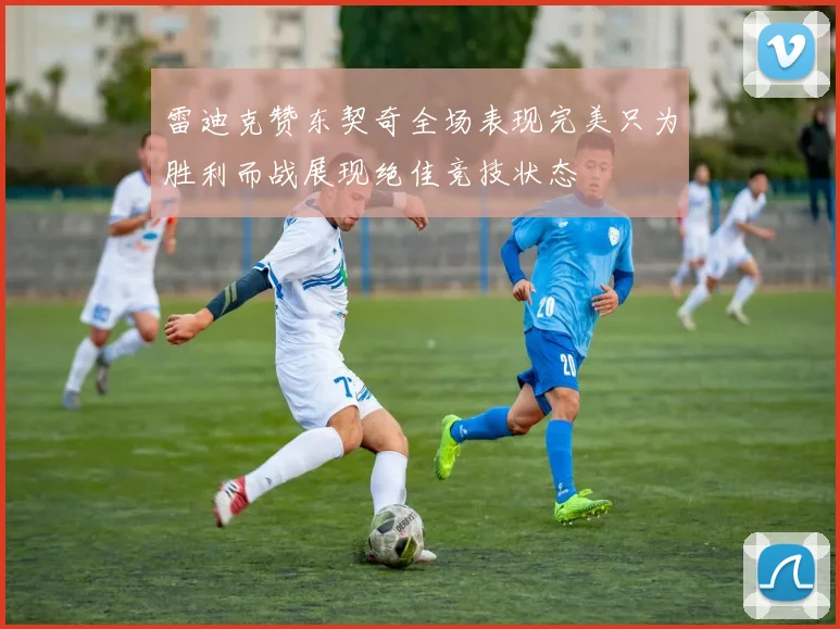 雷迪克赞东契奇全场表现完美只为胜利而战展现绝佳竞技状态
