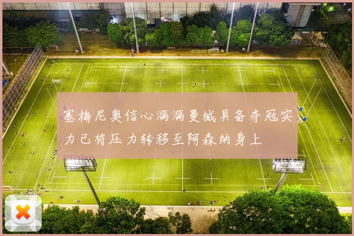 塞梅尼奥信心满满曼城具备夺冠实力已将压力转移至阿森纳身上