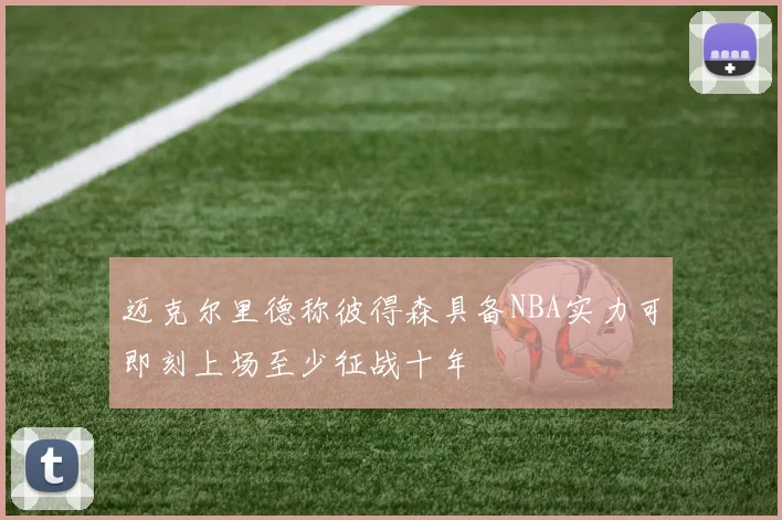 迈克尔里德称彼得森具备NBA实力可即刻上场至少征战十年