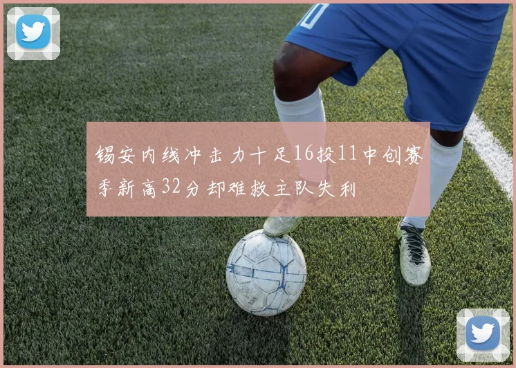 锡安内线冲击力十足16投11中创赛季新高32分却难救主队失利