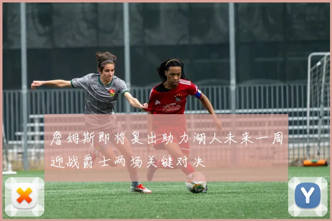 詹姆斯即将复出助力湖人未来一周迎战爵士两场关键对决