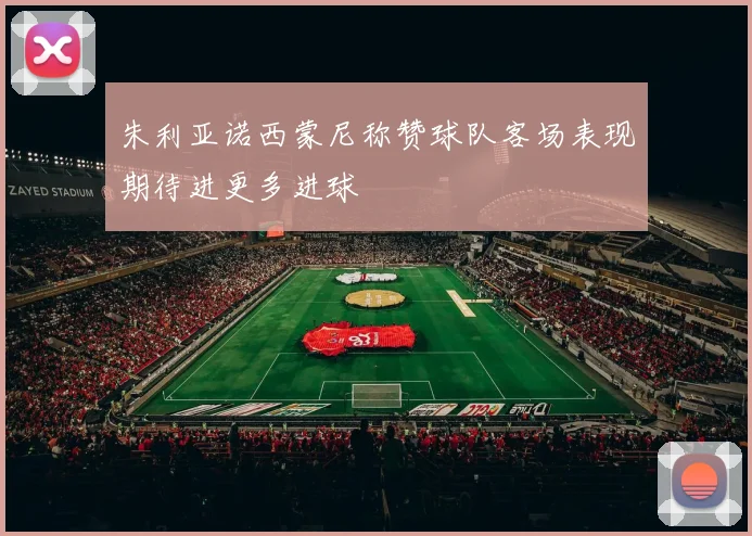 朱利亚诺西蒙尼称赞球队客场表现期待进更多进球