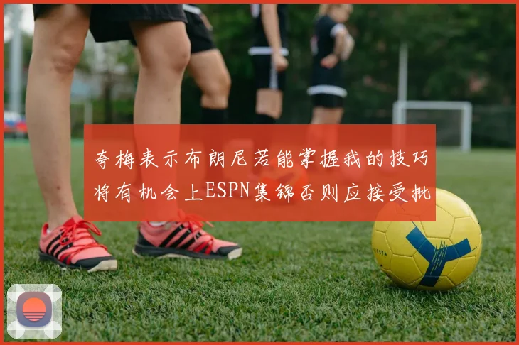 夸梅表示布朗尼若能掌握我的技巧将有机会上ESPN集锦否则应接受批评