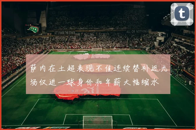 萨内在土超表现不佳连续替补近九场仅进一球身价和年薪大幅缩水