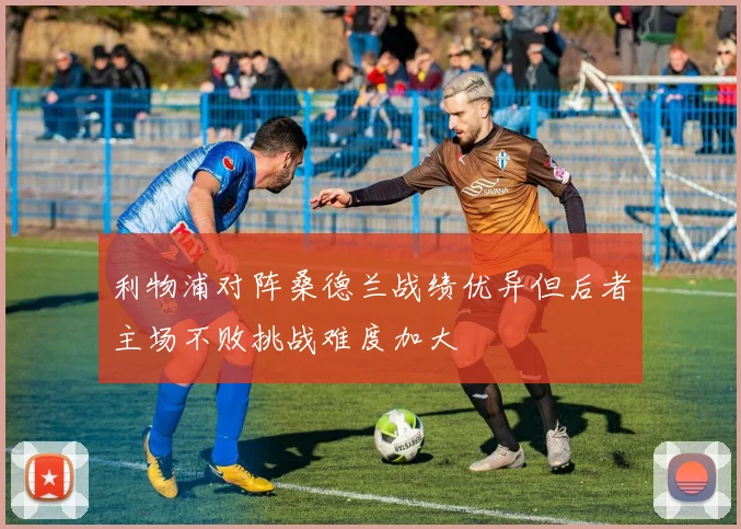 利物浦对阵桑德兰战绩优异但后者主场不败挑战难度加大