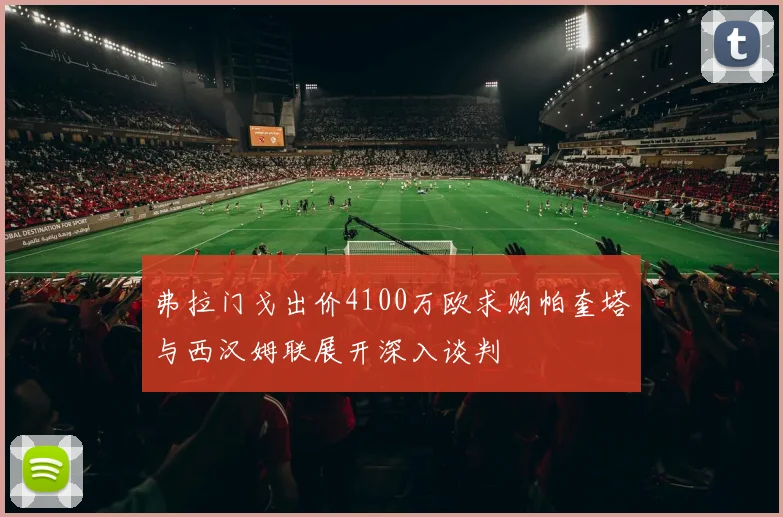 弗拉门戈出价4100万欧求购帕奎塔与西汉姆联展开深入谈判