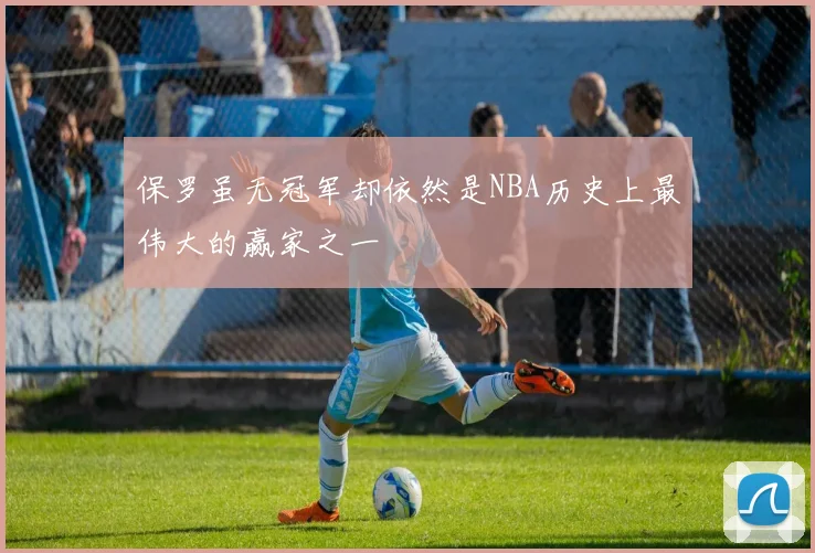 保罗虽无冠军却依然是NBA历史上最伟大的赢家之一
