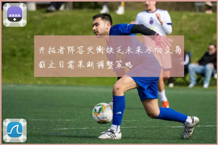 开拓者阵容失衡缺乏未来方向交易截止日需果断调整策略