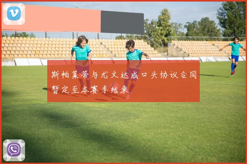 斯帕莱蒂与尤文达成口头协议合同暂定至本赛季结束