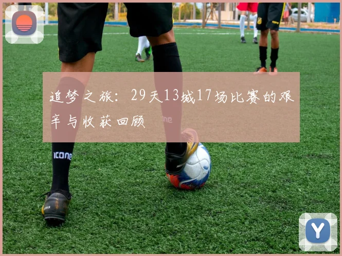 追梦之旅：29天13城17场比赛的艰辛与收获回顾