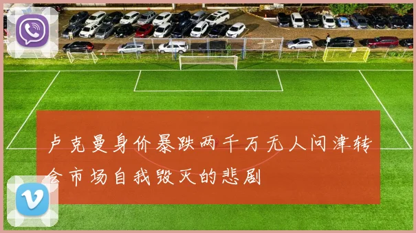 卢克曼身价暴跌两千万无人问津转会市场自我毁灭的悲剧