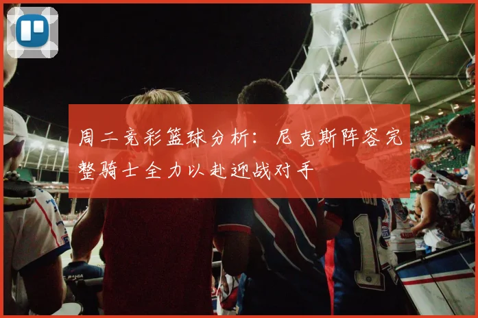 周二竞彩篮球分析：尼克斯阵容完整骑士全力以赴迎战对手