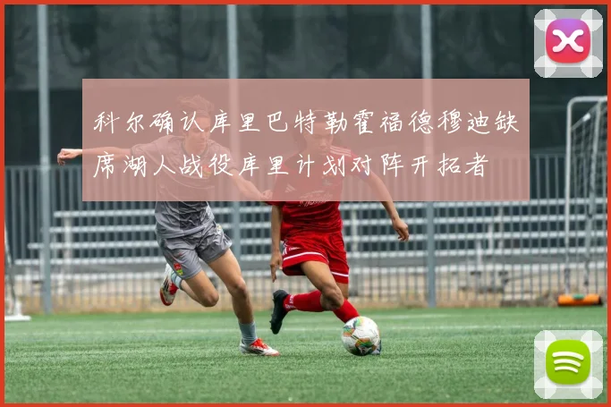 科尔确认库里巴特勒霍福德穆迪缺席湖人战役库里计划对阵开拓者